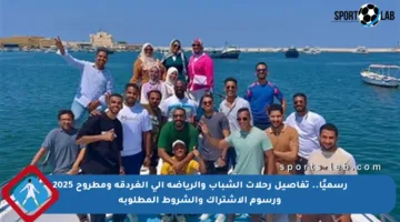 رسميًا.. تفاصيل رحلات الشباب والرياضة إلى الغردقة ومطروح 2025 ورسوم الاشتراك والشروط المطلوبة